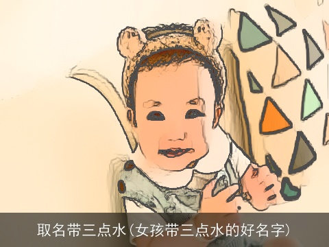 取名带三点水(女孩带三点水的好名字)