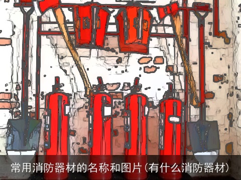 常用消防器材的名称和图片(有什么消防器材)