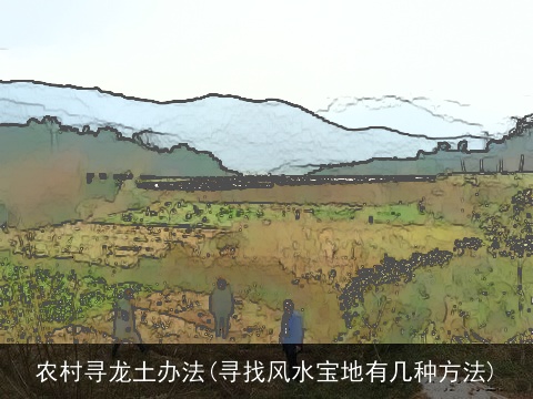农村寻龙土办法(寻找风水宝地有几种方法)