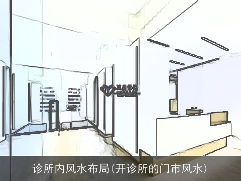 诊所内风水布局(开诊所的门市风水)