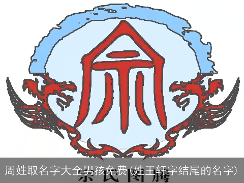 周姓取名字大全男孩免费(姓王轩字结尾的名字)