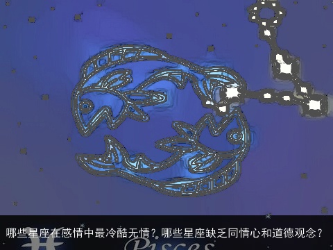 哪些星座在感情中最冷酷无情？哪些星座缺乏同情心和道德观念？
