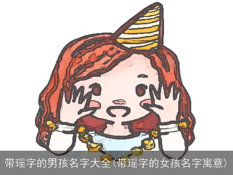 带瑶字的男孩名字大全(带瑶字的女孩名字寓意)