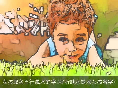女孩取名五行属木的字(好听缺水缺木女孩名字)