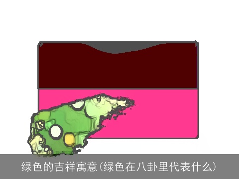绿色的吉祥寓意(绿色在八卦里代表什么)