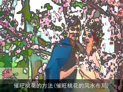 催旺桃花的方法(催旺桃花的风水布局)