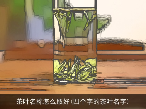 茶叶名称怎么取好(四个字的茶叶名字)