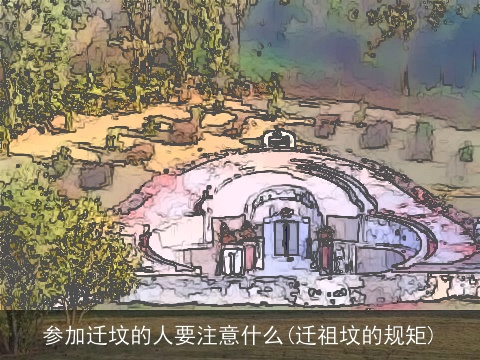 参加迁坟的人要注意什么(迁祖坟的规矩)