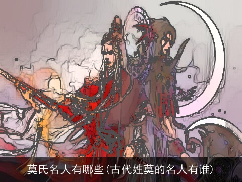莫氏名人有哪些(古代姓莫的名人有谁)