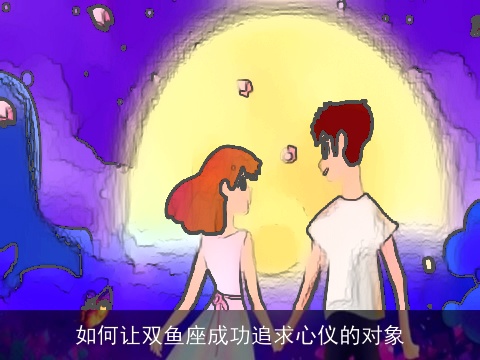 如何让双鱼座成功追求心仪的对象