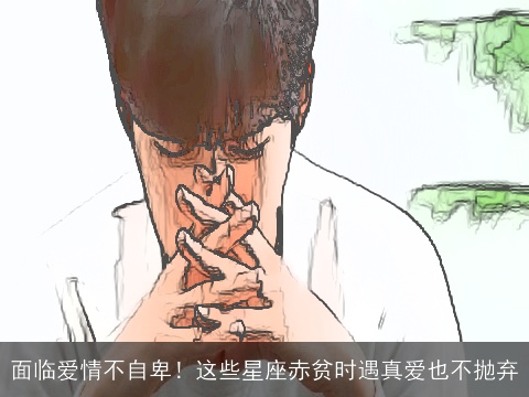 面临爱情不自卑！这些星座赤贫时遇真爱也不抛弃