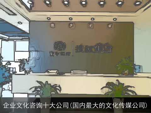 企业文化咨询十大公司(国内最大的文化传媒公司)