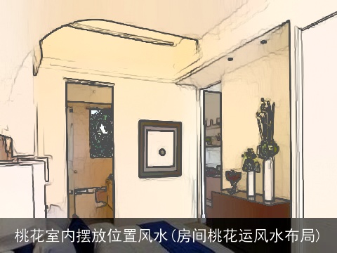 桃花室内摆放位置风水(房间桃花运风水布局)