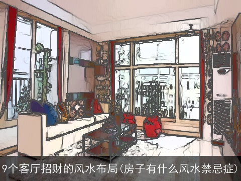 9个客厅招财的风水布局(房子有什么风水禁忌症)
