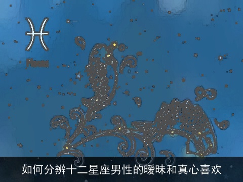 如何分辨十二星座男性的暧昧和真心喜欢