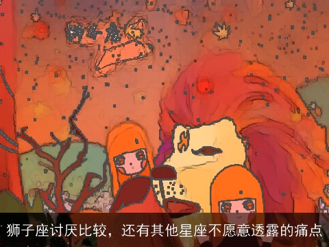 狮子座讨厌比较，还有其他星座不愿意透露的痛点
