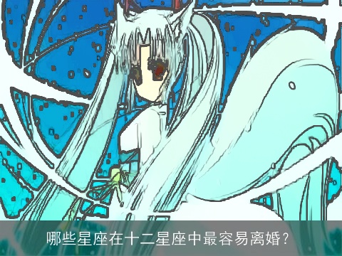 哪些星座在十二星座中最容易离婚？