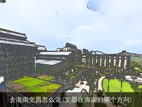 去海南文昌怎么走(文昌在海南的哪个方向)