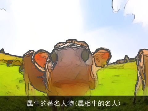 属牛的著名人物(属相牛的名人)