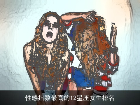 性感指数最高的12星座女生排名