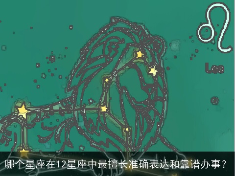 哪个星座在12星座中最擅长准确表达和靠谱办事？