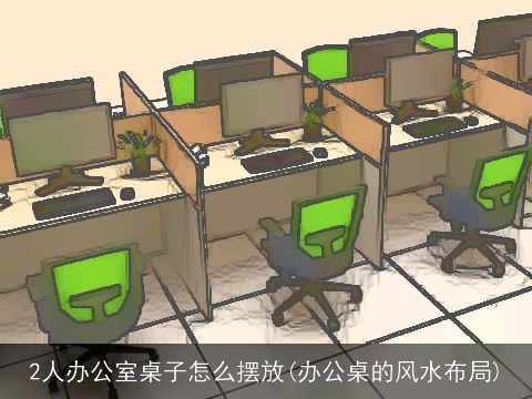 2人办公室桌子怎么摆放(办公桌的风水布局)