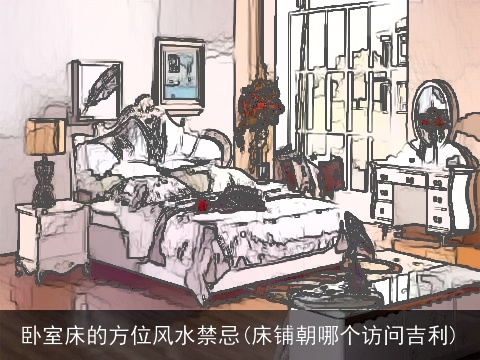 卧室床的方位风水禁忌(床铺朝哪个访问吉利)