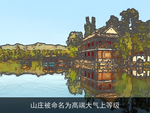 山庄被命名为高端大气上等级