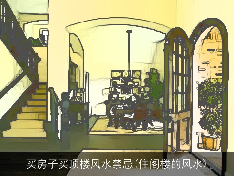 买房子买顶楼风水禁忌(住阁楼的风水)