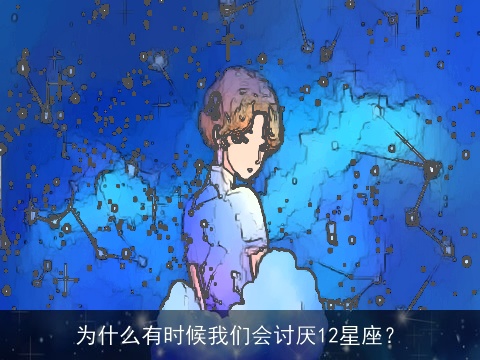 为什么有时候我们会讨厌12星座？