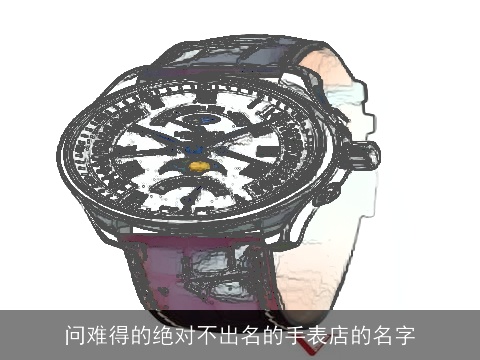 问难得的绝对不出名的手表店的名字