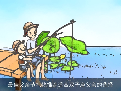 最佳父亲节礼物推荐适合双子座父亲的选择