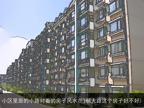 小区里面的小路对着的房子风水(门朝大路这个房子好不好)