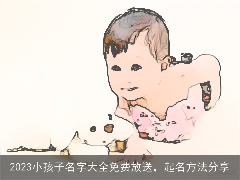 2023小孩子名字大全免费放送，起名方法分享