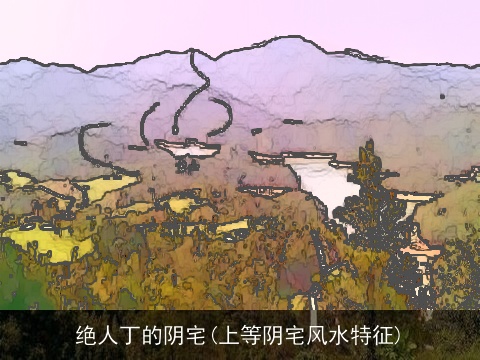 绝人丁的阴宅(上等阴宅风水特征)