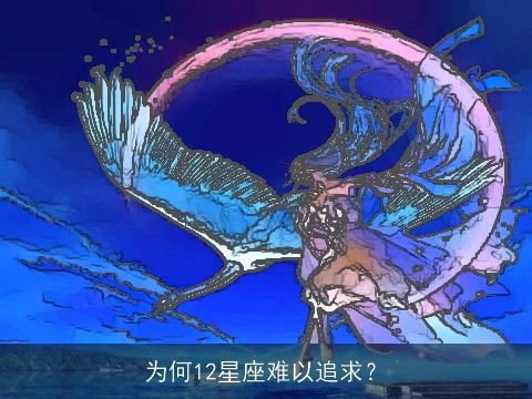 为何12星座难以追求？