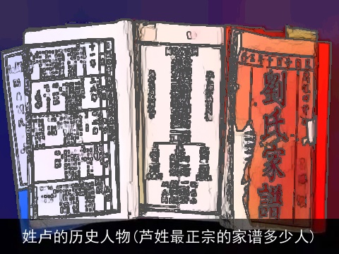 姓卢的历史人物(芦姓最正宗的家谱多少人)