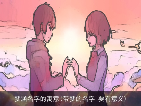 梦涵名字的寓意(带梦的名字 要有意义)