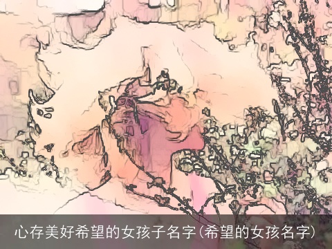 心存美好希望的女孩子名字(希望的女孩名字)