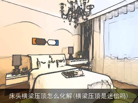 床头横梁压顶怎么化解(横梁压顶是迷信吗)