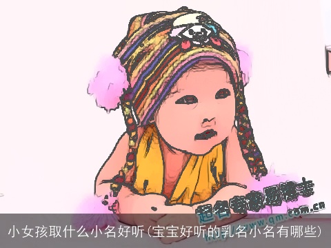 小女孩取什么小名好听(宝宝好听的乳名小名有哪些)