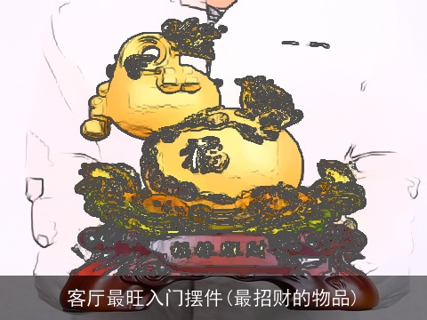 客厅最旺入门摆件(最招财的物品)