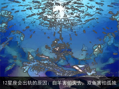 12星座会出轨的原因：白羊害怕失去，双鱼害怕孤独