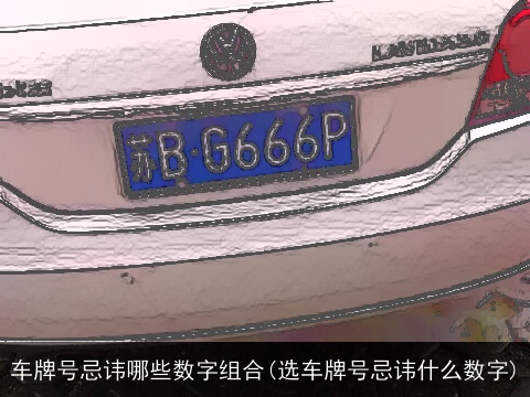 车牌号忌讳哪些数字组合(选车牌号忌讳什么数字)