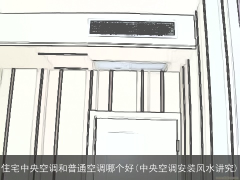 住宅中央空调和普通空调哪个好(中央空调安装风水讲究)