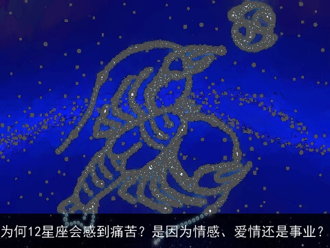 为何12星座会感到痛苦？是因为情感、爱情还是事业？