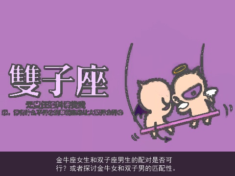 金牛座女生和双子座男生的配对是否可行？或者探讨金牛女和双子男的匹配性。