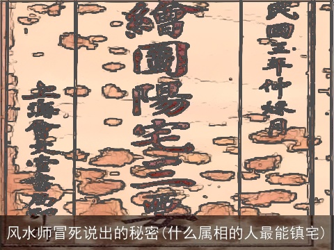 风水师冒死说出的秘密(什么属相的人最能镇宅)