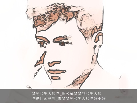 梦见和男人接吻_周公解梦梦到和男人接吻是什么意思_做梦梦见和男人接吻好不好