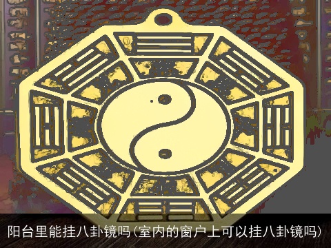 阳台里能挂八卦镜吗(室内的窗户上可以挂八卦镜吗)